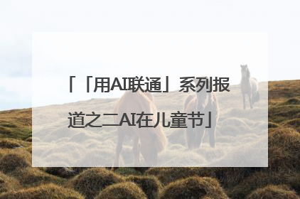 「用AI联通」系列报道之二AI在儿童节